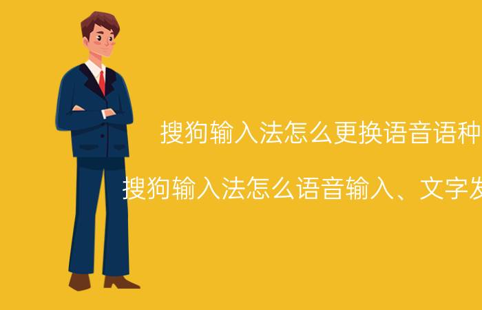 搜狗输入法怎么更换语音语种 搜狗输入法怎么语音输入、文字发送？